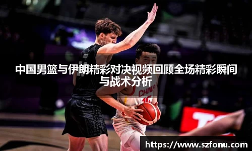 中国男篮与伊朗精彩对决视频回顾全场精彩瞬间与战术分析