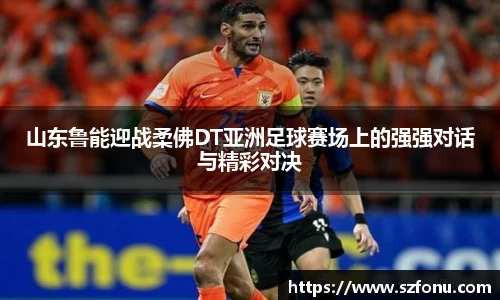 山东鲁能迎战柔佛DT亚洲足球赛场上的强强对话与精彩对决