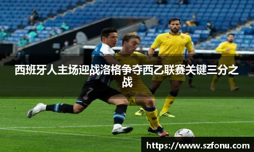西班牙人主场迎战洛格争夺西乙联赛关键三分之战